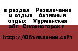  в раздел : Развлечения и отдых » Активный отдых . Мурманская обл.,Снежногорск г.